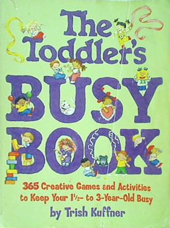 The Toddler's Busy Book 365 Creative Games and Activties to Keep Your 1 1/2 3 Year Old Busy