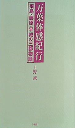 万葉体感紀行 飛鳥・藤原・平城の三都物語