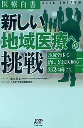 医療白書2016-2017年版 新しい地域医療への挑戦 地域全体で治し,支える医療の実現に向けて