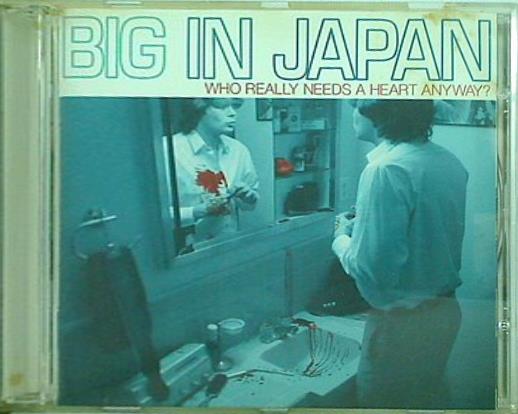BIG IN JAPAN WHO REALLY NEEDS A HEART ANYWAY